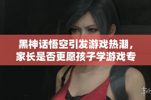 黑神話悟空引發(fā)游戲熱潮，家長是否更愿孩子學(xué)游戲?qū)I(yè)？