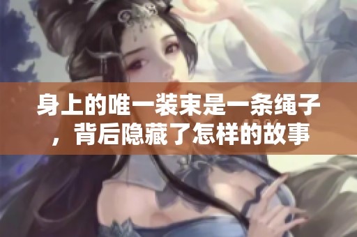 身上的唯一裝束是一條繩子，背后隱藏了怎樣的故事