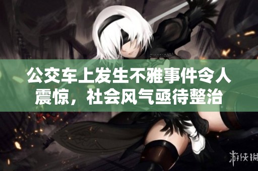 公交車上發生不雅事件令人震驚，社會風氣亟待整治