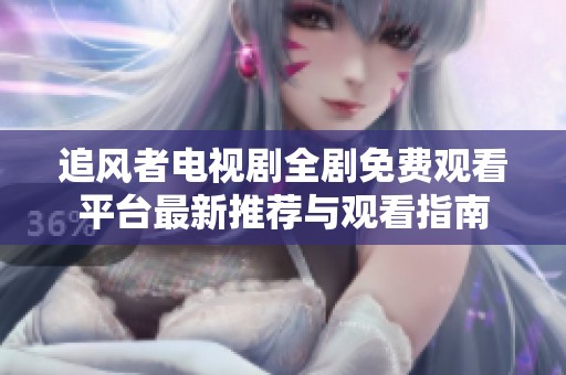 追風者電視劇全劇免費觀看平臺最新推薦與觀看指南