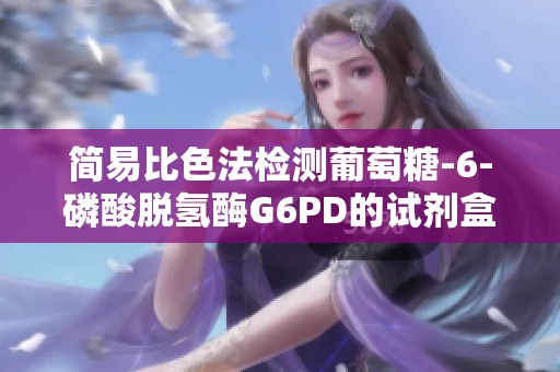 簡易比色法檢測葡萄糖-6-磷酸脫氫酶G6PD的試劑盒介紹