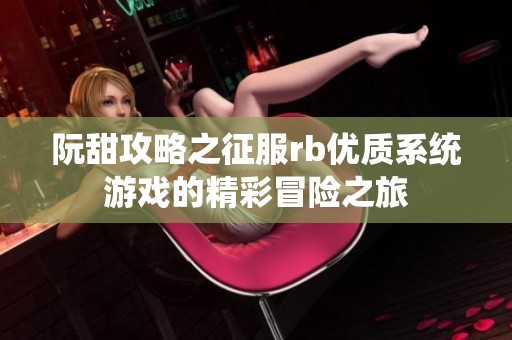 阮甜攻略之征服rb優質系統游戲的精彩冒險之旅