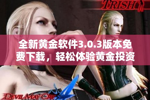 全新黃金軟件3.0.3版本免費下載，輕松體驗黃金投資樂趣