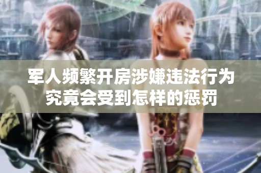 軍人頻繁開房涉嫌違法行為究竟會受到怎樣的懲罰