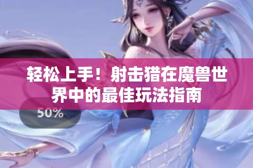 輕松上手！射擊獵在魔獸世界中的最佳玩法指南