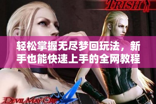 輕松掌握無盡夢回玩法，新手也能快速上手的全網教程