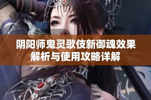 陰陽師鬼靈歌伎新御魂效果解析與使用攻略詳解