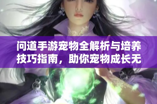問道手游寵物全解析與培養技巧指南，助你寵物成長無憂