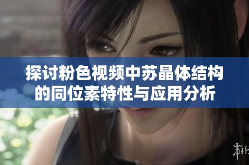 探討粉色視頻中蘇晶體結構的同位素特性與應用分析