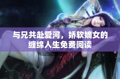 與兄共赴愛河，嬌軟嫡女的纏綿人生免費閱讀