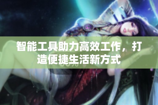 智能工具助力高效工作，打造便捷生活新方式