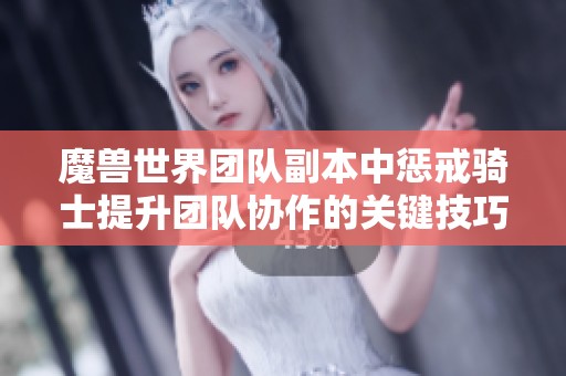 魔獸世界團(tuán)隊(duì)副本中懲戒騎士提升團(tuán)隊(duì)協(xié)作的關(guān)鍵技巧