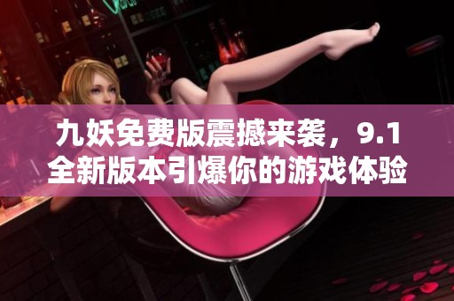 九妖免費版震撼來襲，9.1全新版本引爆你的游戲體驗