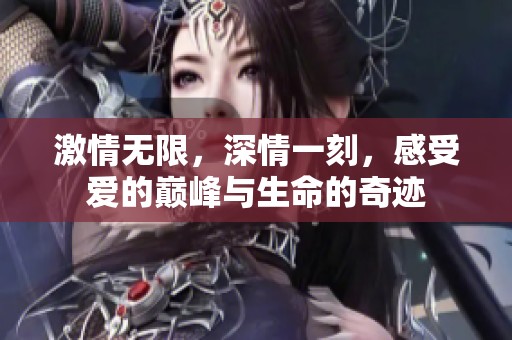 激情無限，深情一刻，感受愛的巔峰與生命的奇跡