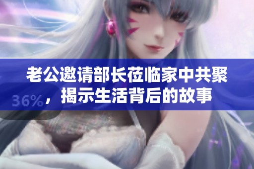老公邀請部長蒞臨家中共聚，揭示生活背后的故事
