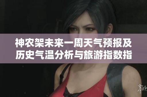 神農架未來一周天氣預報及歷史氣溫分析與旅游指數指南