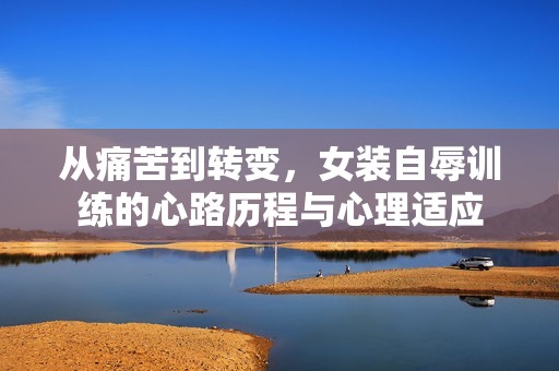 從痛苦到轉變，女裝自辱訓練的心路歷程與心理適應