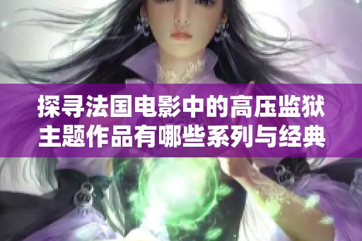探尋法國電影中的高壓監(jiān)獄主題作品有哪些系列與經(jīng)典