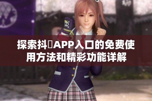 探索抖抈APP入口的免費使用方法和精彩功能詳解