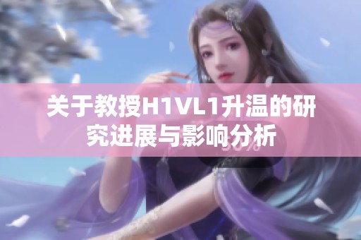 關于教授H1VL1升溫的研究進展與影響分析