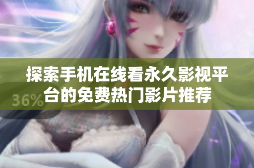 探索手機在線看永久影視平臺的免費熱門影片推薦