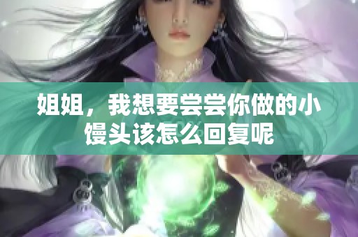姐姐，我想要嘗嘗你做的小饅頭該怎么回復(fù)呢