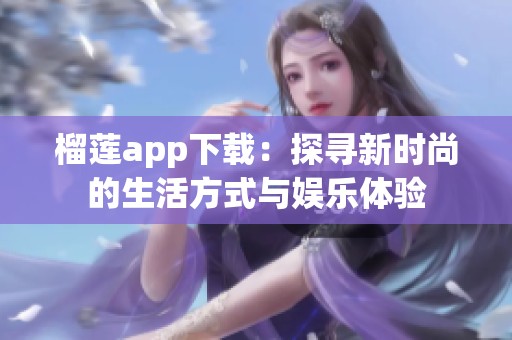 榴蓮app下載：探尋新時尚的生活方式與娛樂體驗
