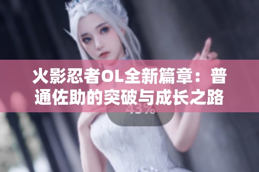 火影忍者OL全新篇章：普通佐助的突破與成長之路