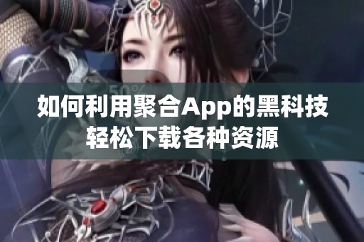 如何利用聚合App的黑科技輕松下載各種資源