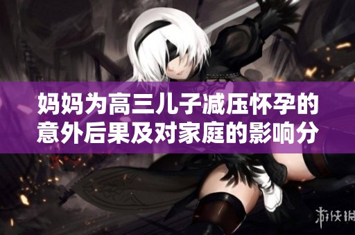 媽媽為高三兒子減壓懷孕的意外后果及對家庭的影響分析