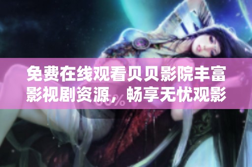 免費在線觀看貝貝影院豐富影視劇資源，暢享無憂觀影體驗