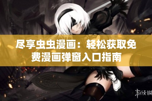 盡享蟲蟲漫畫：輕松獲取免費漫畫彈窗入口指南