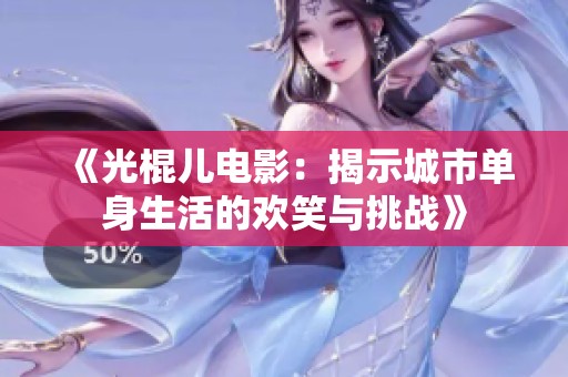 《光棍兒電影：揭示城市單身生活的歡笑與挑戰》