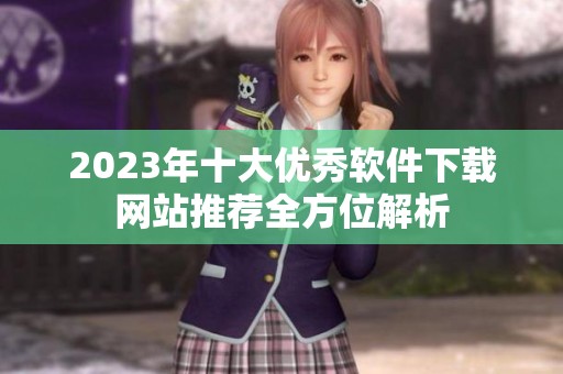 2023年十大優秀軟件下載網站推薦全方位解析