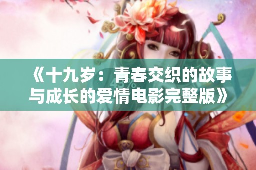 《十九歲：青春交織的故事與成長的愛情電影完整版》