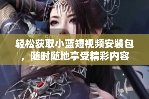輕松獲取小藍短視頻安裝包，隨時隨地享受精彩內容