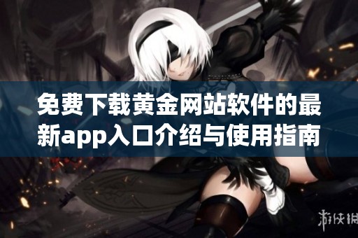免費(fèi)下載黃金網(wǎng)站軟件的最新app入口介紹與使用指南