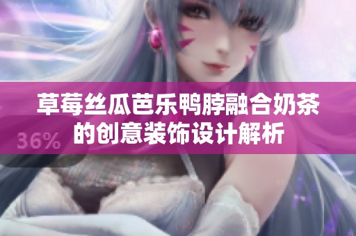 草莓絲瓜芭樂鴨脖融合奶茶的創意裝飾設計解析