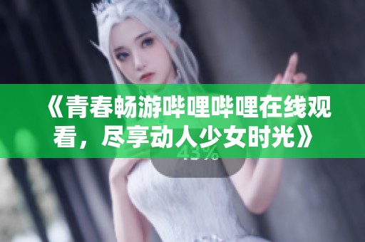 《青春暢游嗶哩嗶哩在線觀看，盡享動人少女時光》
