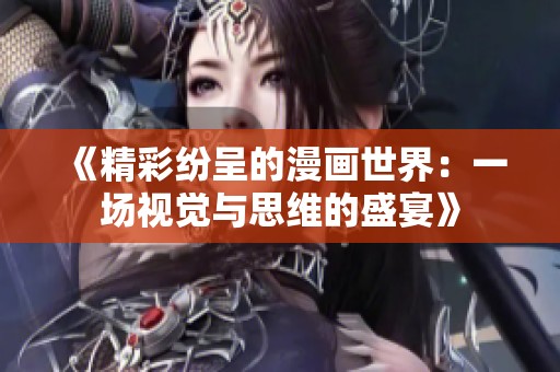 《精彩紛呈的漫畫(huà)世界：一場(chǎng)視覺(jué)與思維的盛宴》