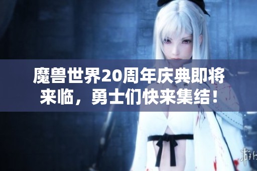 魔獸世界20周年慶典即將來臨，勇士們快來集結！