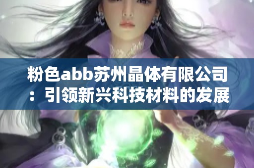 粉色abb蘇州晶體有限公司：引領新興科技材料的發展之路