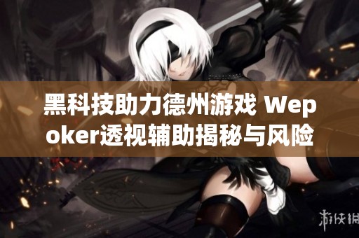 黑科技助力德州游戲 Wepoker透視輔助揭秘與風險分析