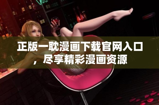 正版一耽漫畫下載官網入口，盡享精彩漫畫資源
