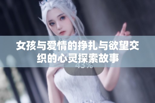 女孩與愛情的掙扎與欲望交織的心靈探索故事