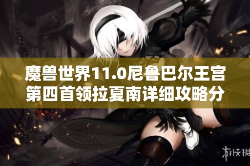 魔獸世界11.0尼魯巴爾王宮第四首領拉夏南詳細攻略分享