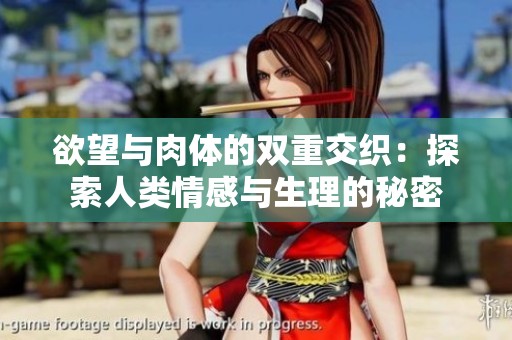 欲望與肉體的雙重交織：探索人類情感與生理的秘密
