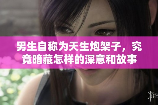 男生自稱為天生炮架子，究竟暗藏怎樣的深意和故事