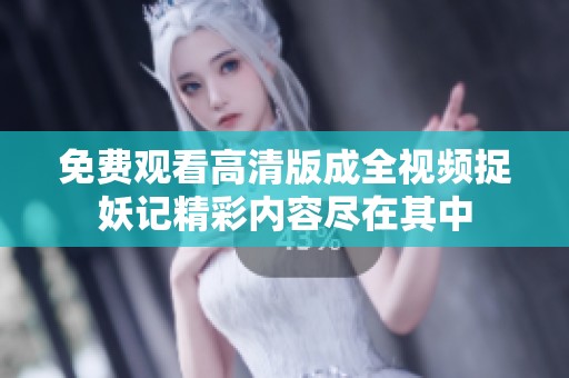 免費觀看高清版成全視頻捉妖記精彩內容盡在其中