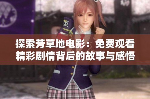 探索芳草地電影：免費觀看精彩劇情背后的故事與感悟